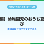【簡単編】幼稚園児のおうち夏休み遊び — 準備ほぼゼロで今すぐできる
